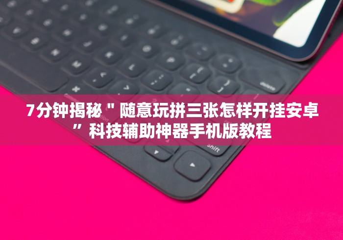 7分钟揭秘＂随意玩拼三张怎样开挂安卓”科技辅助神器手机版教程