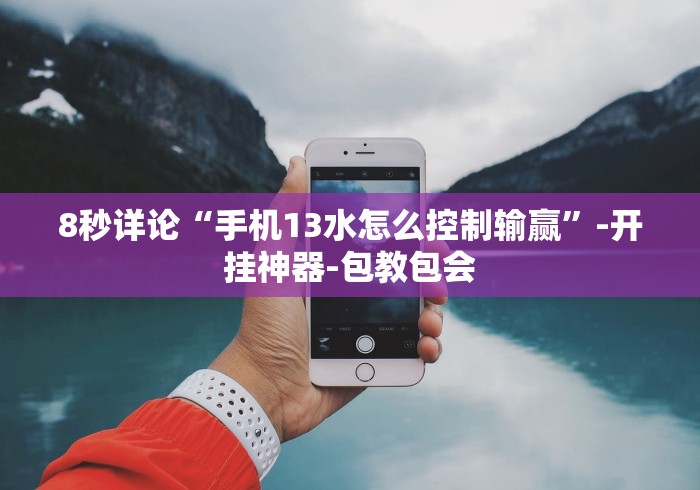 8秒详论“手机13水怎么控制输赢”-开挂神器-包教包会