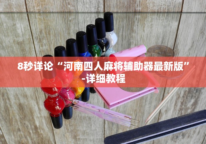 8秒详论“河南四人麻将辅助器最新版”-详细教程