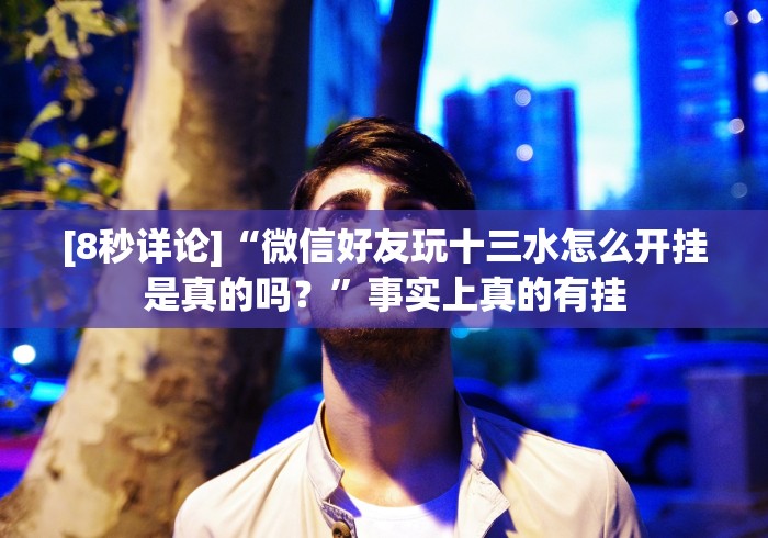 [8秒详论]“微信好友玩十三水怎么开挂是真的吗？”事实上真的有挂