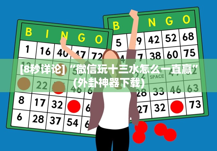 [8秒详论]“微信玩十三水怎么一直赢”(外卦神器下载)