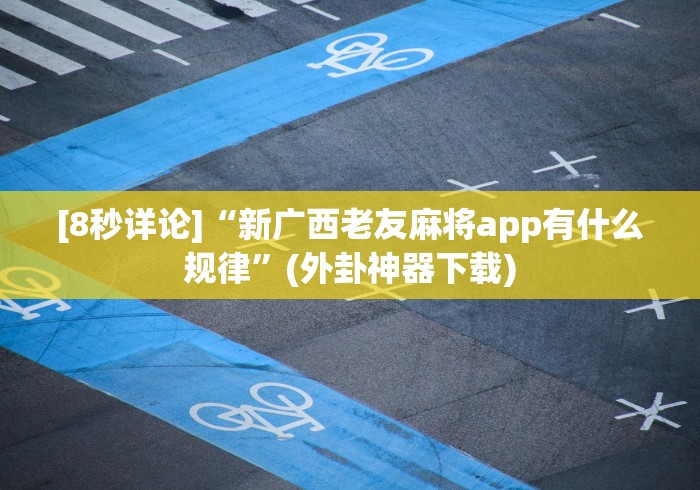 [8秒详论]“新广西老友麻将app有什么规律”(外卦神器下载)
