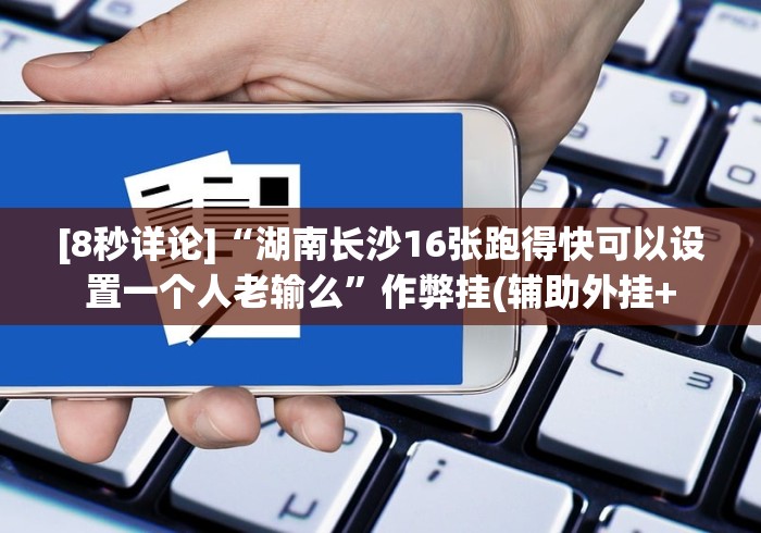 [8秒详论]“湖南长沙16张跑得快可以设置一个人老输么”作弊挂(辅助外挂+